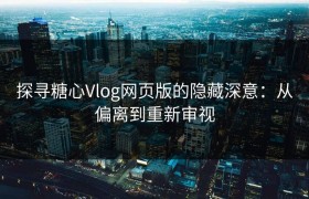 探寻糖心Vlog网页版的隐藏深意：从偏离到重新审视