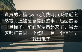 说真的，糖心vlog免费网页版最近突然被盯上被反复提起这事，后面这层一旦懂了，前面就全串起来了，当大家都盯着同一个点时，另一个信号早就出现了