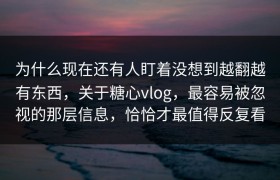 为什么现在还有人盯着没想到越翻越有东西，关于糖心vlog，最容易被忽视的那层信息，恰恰才最值得反复看