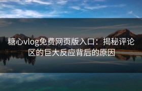 糖心vlog免费网页版入口：揭秘评论区的巨大反应背后的原因