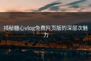 揭秘糖心vlog免费网页版的深层次魅力