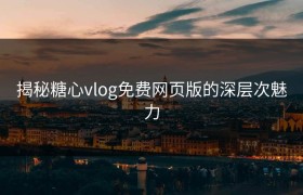 揭秘糖心vlog免费网页版的深层次魅力