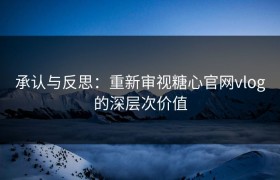 承认与反思：重新审视糖心官网vlog的深层次价值