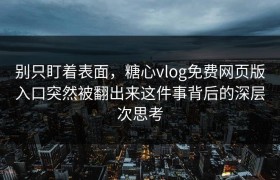 别只盯着表面，糖心vlog免费网页版入口突然被翻出来这件事背后的深层次思考