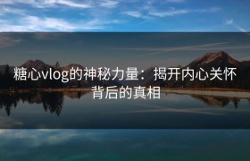 糖心vlog的神秘力量：揭开内心关怀背后的真相