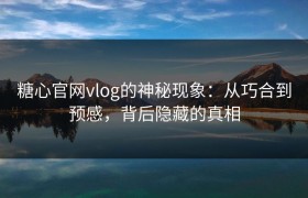 糖心官网vlog的神秘现象：从巧合到预感，背后隐藏的真相
