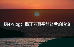 糖心Vlog：揭开表面平静背后的暗流
