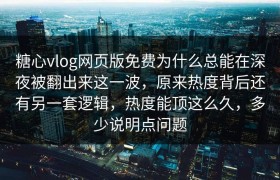 糖心vlog网页版免费为什么总能在深夜被翻出来这一波，原来热度背后还有另一套逻辑，热度能顶这么久，多少说明点问题