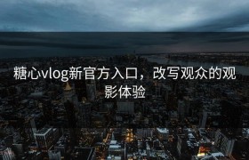 糖心vlog新官方入口，改写观众的观影体验