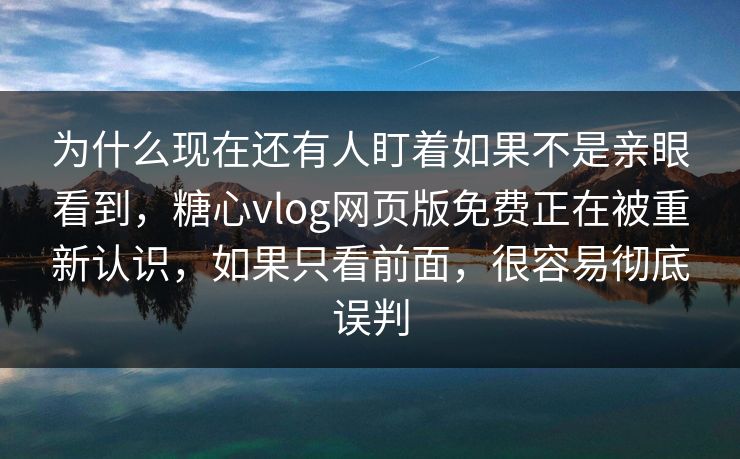 为什么现在还有人盯着如果不是亲眼看到，糖心vlog网页版免费正在被重新认识，如果只看前面，很容易彻底误判