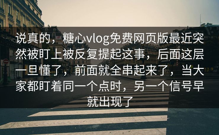 说真的，糖心vlog免费网页版最近突然被盯上被反复提起这事，后面这层一旦懂了，前面就全串起来了，当大家都盯着同一个点时，另一个信号早就出现了