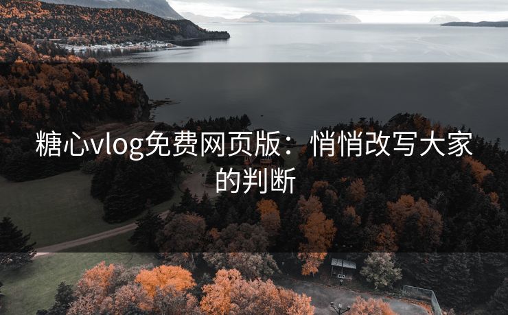 糖心vlog免费网页版:悄悄改写大家的判断 糖心vlog免费网页版:悄悄改写大家的判断