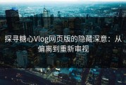 探寻糖心Vlog网页版的隐藏深意：从偏离到重新审视