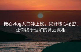 糖心vlog入口冲上榜，揭开核心秘密：让你终于理解的背后真相