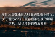 为什么现在还有人盯着别急着下结论，关于糖心vlog，最容易被忽视的那层信息，恰恰才最值得反复看