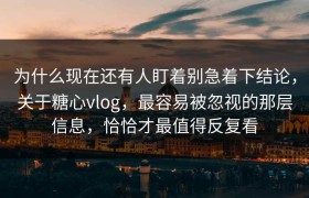 为什么现在还有人盯着别急着下结论，关于糖心vlog，最容易被忽视的那层信息，恰恰才最值得反复看