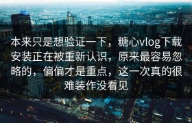 本来只是想验证一下，糖心vlog下载安装正在被重新认识，原来最容易忽略的，偏偏才是重点，这一次真的很难装作没看见