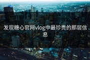发现糖心官网vlog中最珍贵的那层信息