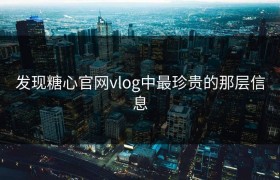 发现糖心官网vlog中最珍贵的那层信息