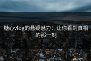 糖心vlog的悬疑魅力：让你看到真相的那一刻
