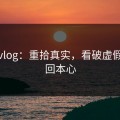 糖心vlog：重拾真实，看破虚假，找回本心