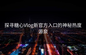 探寻糖心Vlog新官方入口的神秘热度源泉