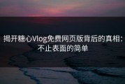 揭开糖心Vlog免费网页版背后的真相：不止表面的简单