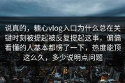 说真的，糖心vlog入口为什么总在关键时刻被提起被反复提起这事，偏偏看懂的人基本都愣了一下，热度能顶这么久，多少说明点问题