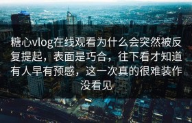 糖心vlog在线观看为什么会突然被反复提起，表面是巧合，往下看才知道有人早有预感，这一次真的很难装作没看见