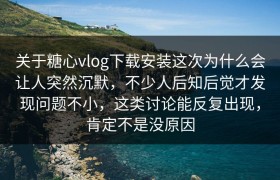 关于糖心vlog下载安装这次为什么会让人突然沉默，不少人后知后觉才发现问题不小，这类讨论能反复出现，肯定不是没原因