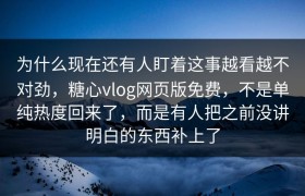 为什么现在还有人盯着这事越看越不对劲，糖心vlog网页版免费，不是单纯热度回来了，而是有人把之前没讲明白的东西补上了