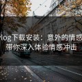 糖心vlog下载安装：意外的情感共鸣，带你深入体验情感冲击