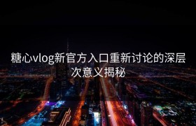 糖心vlog新官方入口重新讨论的深层次意义揭秘