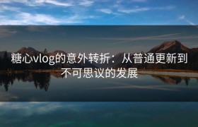 糖心vlog的意外转折：从普通更新到不可思议的发展