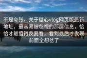 不是夸张，关于糖心vlog网页版最新地址，最容易被忽视的那层信息，恰恰才最值得反复看，看到最后才发现前面全想岔了