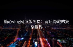 糖心vlog网页版免费：背后隐藏的复杂世界