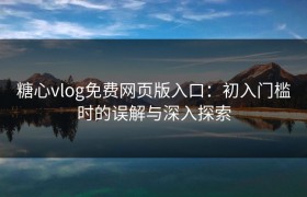糖心vlog免费网页版入口：初入门槛时的误解与深入探索