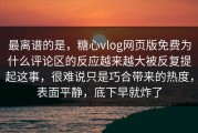 最离谱的是，糖心vlog网页版免费为什么评论区的反应越来越大被反复提起这事，很难说只是巧合带来的热度，表面平静，底下早就炸了