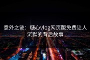 意外之谜：糖心vlog网页版免费让人沉默的背后故事