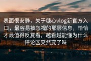 表面很安静，关于糖心vlog新官方入口，最容易被忽视的那层信息，恰恰才最值得反复看，越看越能懂为什么评论区突然变了味