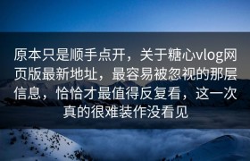 原本只是顺手点开，关于糖心vlog网页版最新地址，最容易被忽视的那层信息，恰恰才最值得反复看，这一次真的很难装作没看见