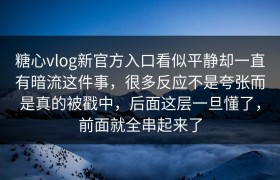 糖心vlog新官方入口看似平静却一直有暗流这件事，很多反应不是夸张而是真的被戳中，后面这层一旦懂了，前面就全串起来了
