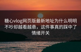 糖心vlog网页版最新地址为什么明明不吵却越看越悬，这件事真的踩中了情绪开关
