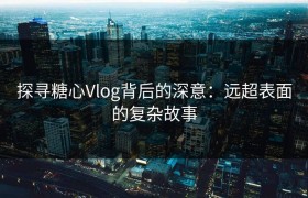 探寻糖心Vlog背后的深意：远超表面的复杂故事
