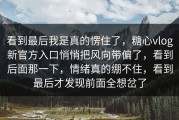 看到最后我是真的愣住了，糖心vlog新官方入口悄悄把风向带偏了，看到后面那一下，情绪真的绷不住，看到最后才发现前面全想岔了