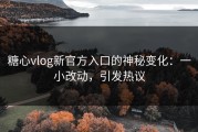 糖心vlog新官方入口的神秘变化：一小改动，引发热议
