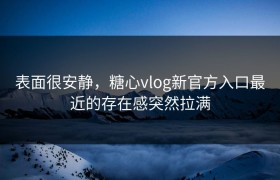 表面很安静，糖心vlog新官方入口最近的存在感突然拉满