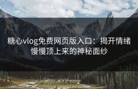 糖心vlog免费网页版入口：揭开情绪慢慢顶上来的神秘面纱