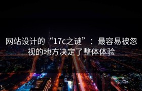 网站设计的“17c之谜”：最容易被忽视的地方决定了整体体验