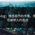 糖心vlog：情感细节的传播，旁观者也被带入的奇迹